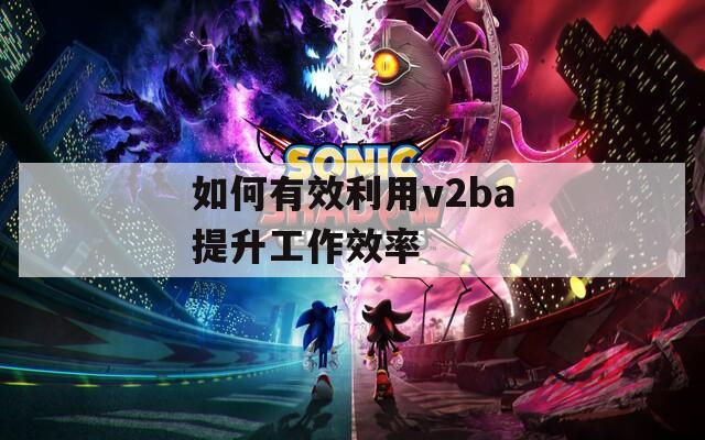 如何有效利用v2ba提升工作效率