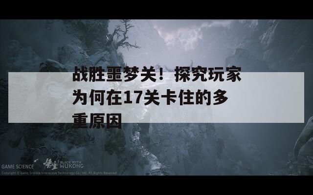 战胜噩梦关！探究玩家为何在17关卡住的多重原因