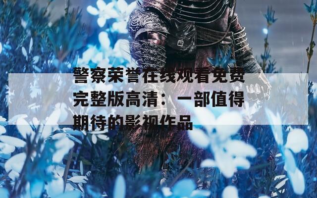警察荣誉在线观看免费完整版高清：一部值得期待的影视作品
