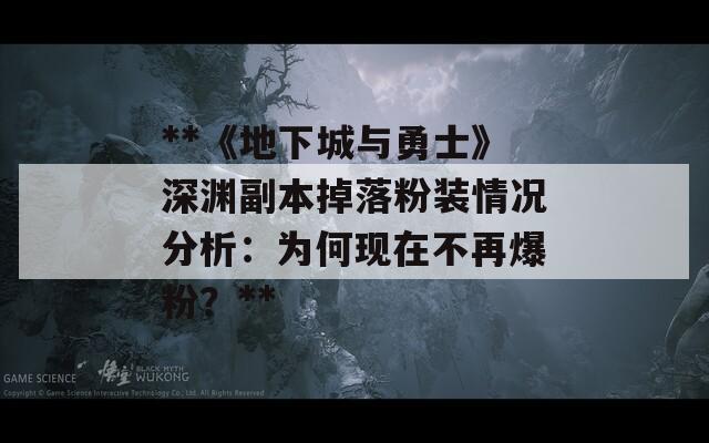 **《地下城与勇士》深渊副本掉落粉装情况分析：为何现在不再爆粉？**