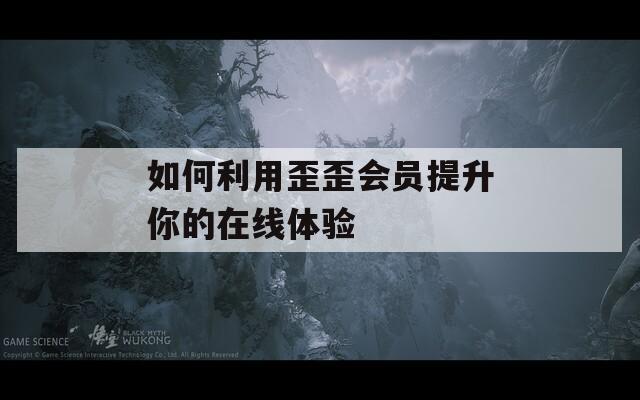 如何利用歪歪会员提升你的在线体验