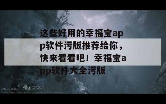 这些好用的幸福宝app软件污版推荐给你，快来看看吧！幸福宝app软件大全污版