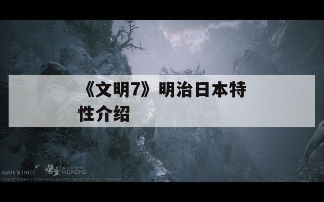《文明7》明治日本特性介绍