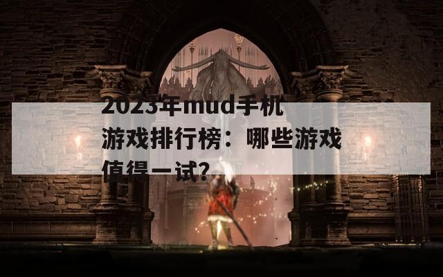 2023年mud手机游戏排行榜：哪些游戏值得一试？